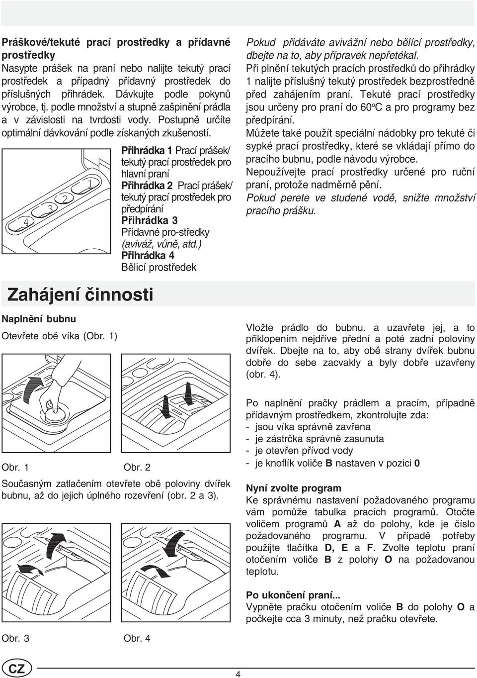 Pøihrádka 1 Prací prášek/ tekutý prací prostøedek pro hlavní praní 1 Pøihrádka 2 Prací prášek/ 2 tekutý prací prostøedek pro 3 pøedpírání 4 Pøihrádka 3 Pøídavné pro-støedky (aviváž, vùnì, atd.