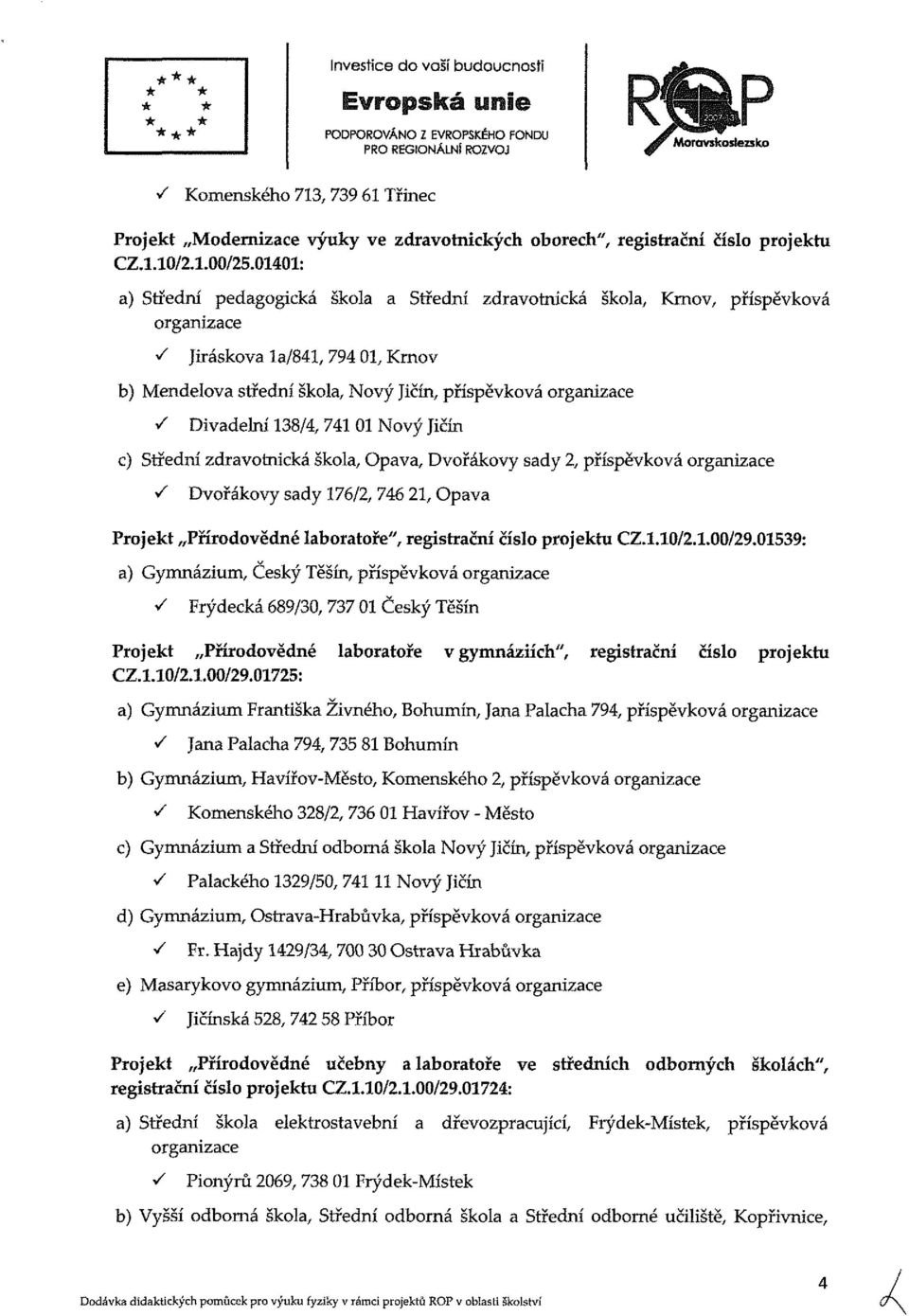 040: a) Střední pedagogická škola a Střední zdravotnická škola, Krnov, příspěvková organizace S Jiráskova la/84, 794 0, Krnov b) Mendelova střední škola, Nový Jičín, příspěvková organizace V