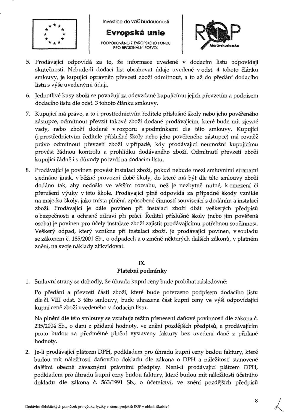 Jednotlivé kusy zboží se považují za odevzdané kupujícímu jejich převzetím a podpisem dodacího listu dle odst. 3 tohoto článku smlouvy. 7.