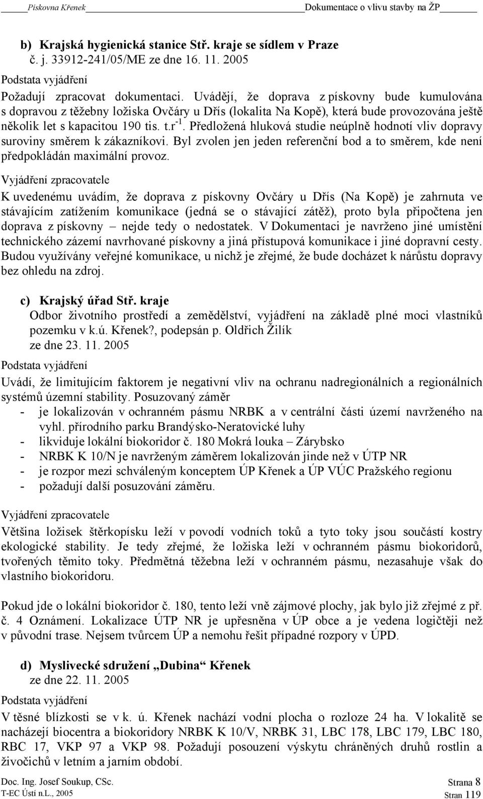 Předložená hluková studie neúplně hodnotí vliv dopravy suroviny směrem k zákazníkovi. Byl zvolen jen jeden referenční bod a to směrem, kde není předpokládán maximální provoz.