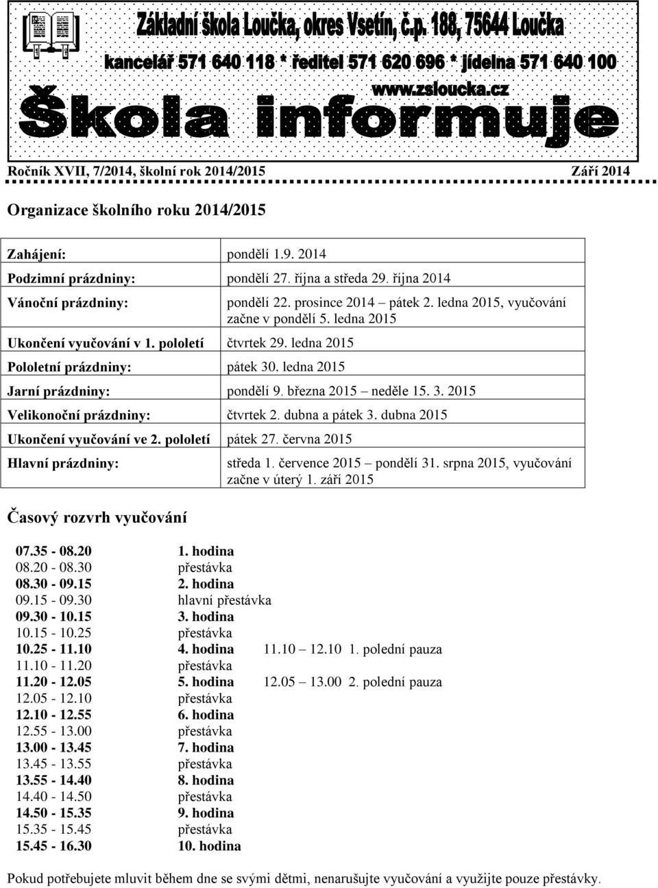 ledna 2015, vyučování začne v pondělí 5. ledna 2015 Jarní prázdniny: pondělí 9. března 2015 neděle 15. 3. 2015 Velikonoční prázdniny: čtvrtek 2. dubna a pátek 3. dubna 2015 Ukončení vyučování ve 2.