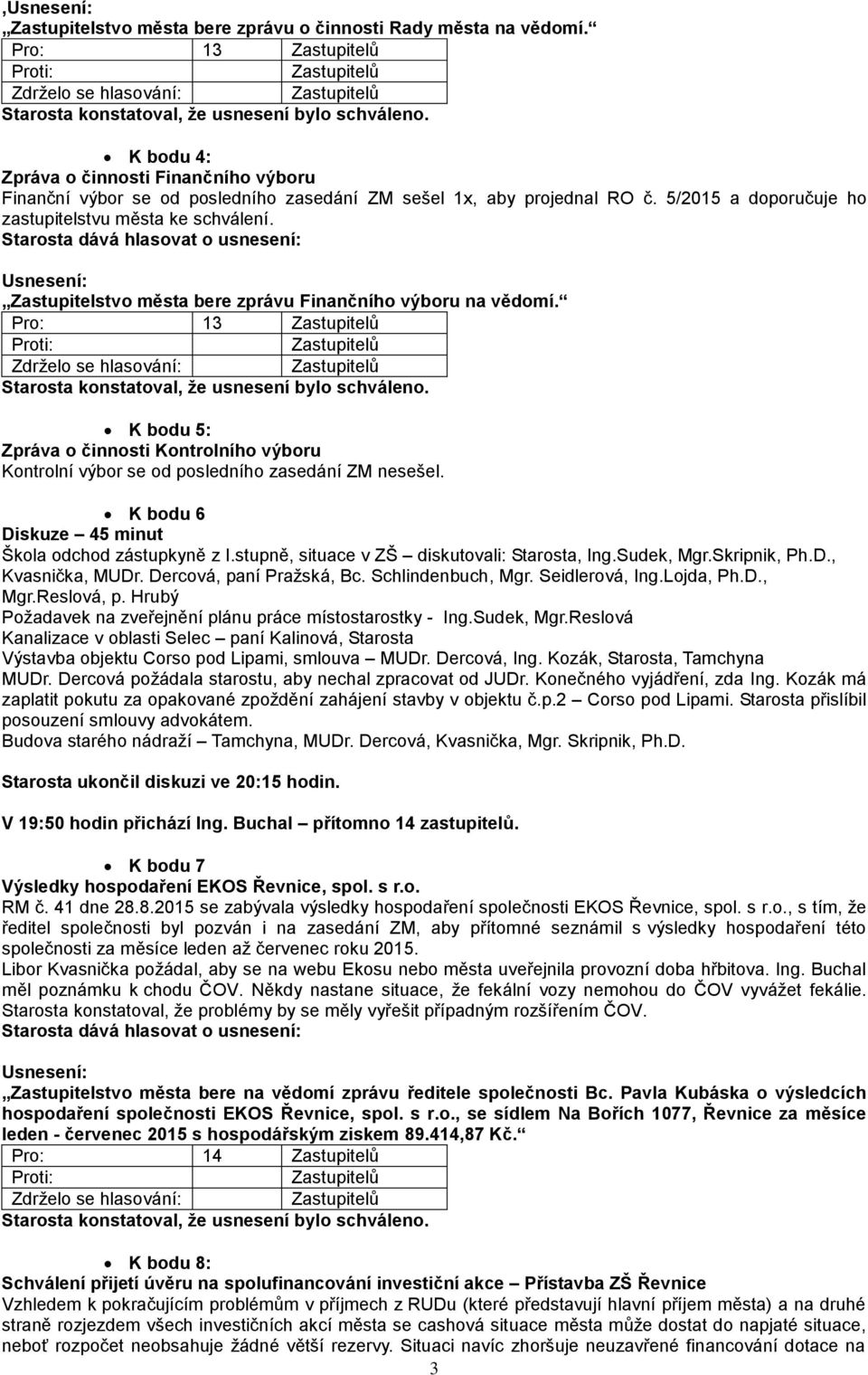 Pro: 13 K bodu 5: Zpráva o činnosti Kontrolního výboru Kontrolní výbor se od posledního zasedání ZM nesešel. K bodu 6 Diskuze 45 minut Škola odchod zástupkyně z I.