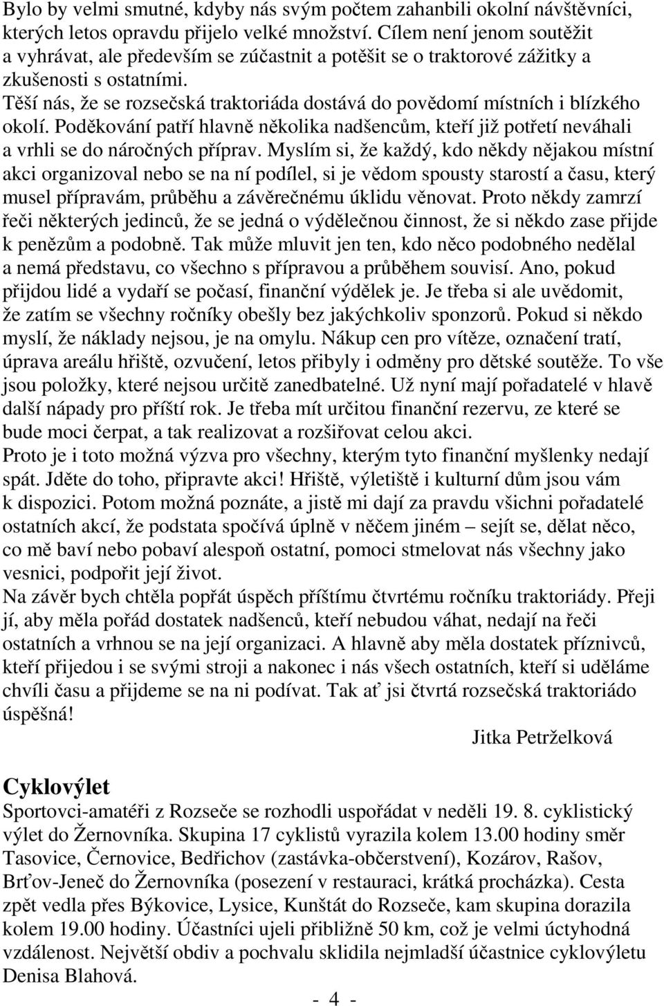 Těší nás, že se rozsečská traktoriáda dostává do povědomí místních i blízkého okolí. Poděkování patří hlavně několika nadšencům, kteří již potřetí neváhali a vrhli se do náročných příprav.