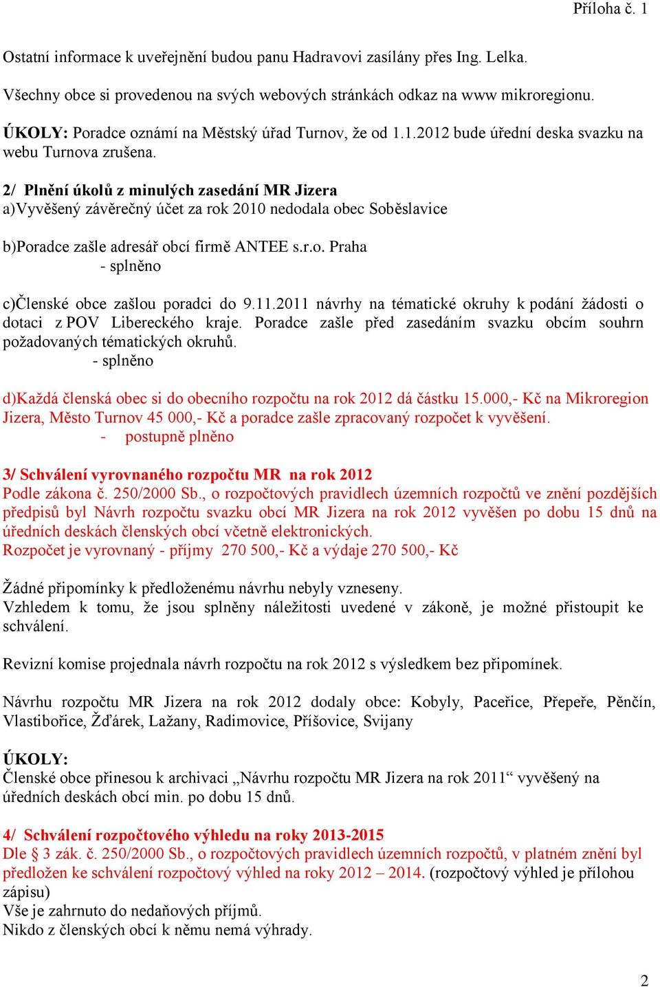 2/ Plnění úkolů z minulých zasedání MR Jizera a)vyvěšený závěrečný účet za rok 2010 nedodala obec Soběslavice b)poradce zašle adresář obcí firmě ANTEE s.r.o. Praha - splněno c)členské obce zašlou poradci do 9.