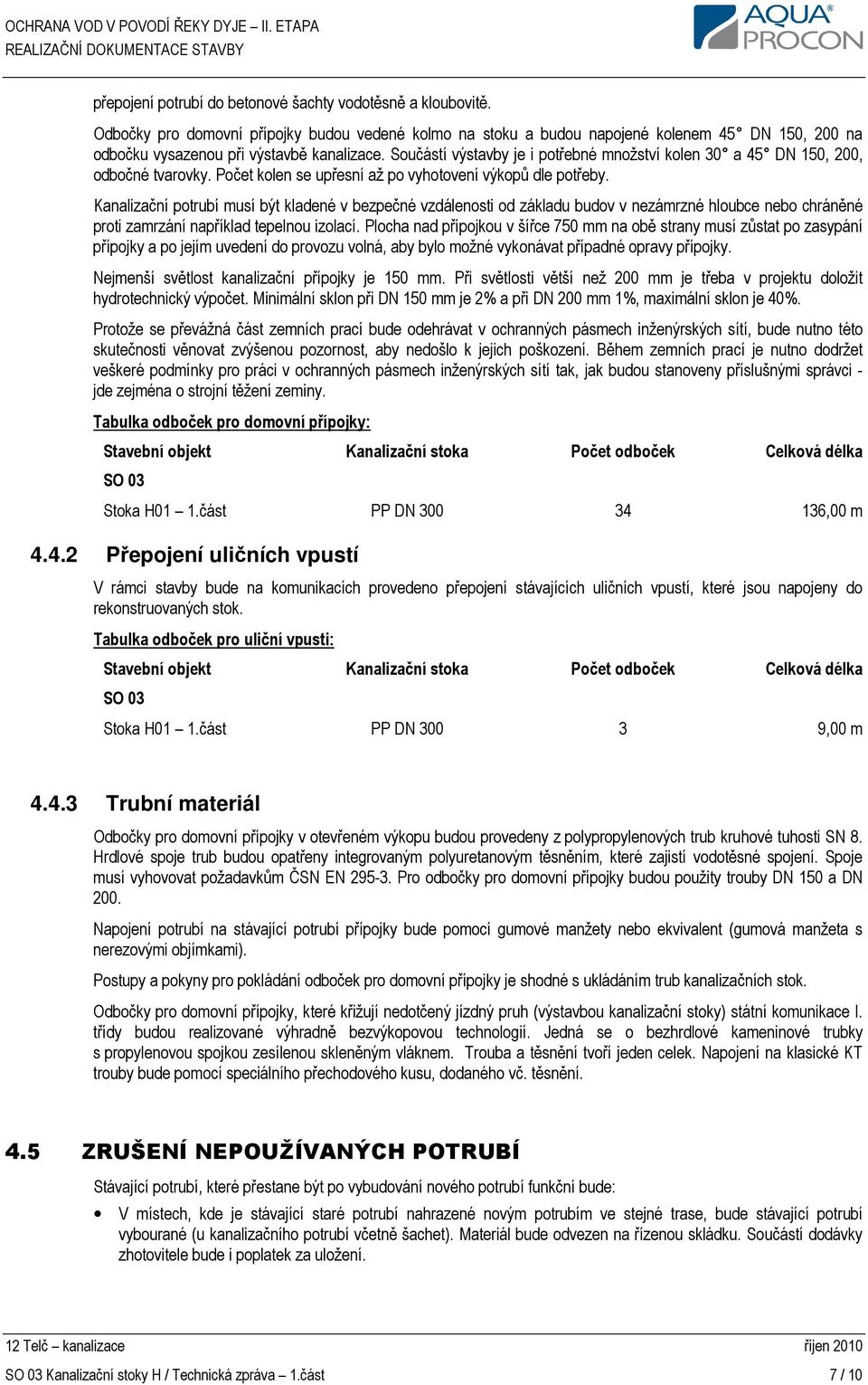 Součástí výstavby je i potřebné množství kolen 30 a 45 DN 150, 200, odbočné tvarovky. Počet kolen se upřesní až po vyhotovení výkopů dle potřeby.