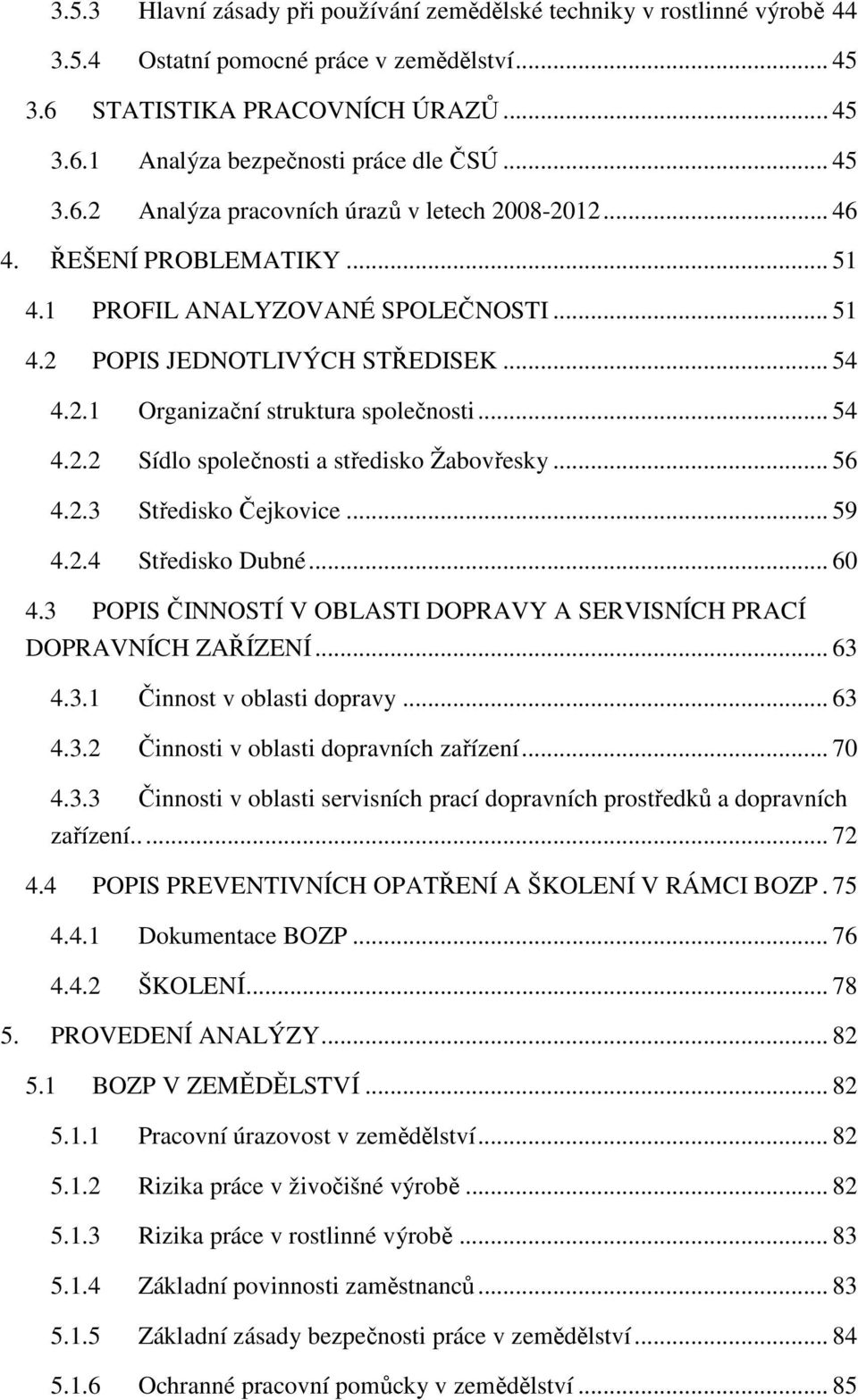 .. 54 4.2.2 Sídlo společnosti a středisko Žabovřesky... 56 4.2.3 Středisko Čejkovice... 59 4.2.4 Středisko Dubné... 60 4.3 POPIS ČINNOSTÍ V OBLASTI DOPRAVY A SERVISNÍCH PRACÍ DOPRAVNÍCH ZAŘÍZENÍ.