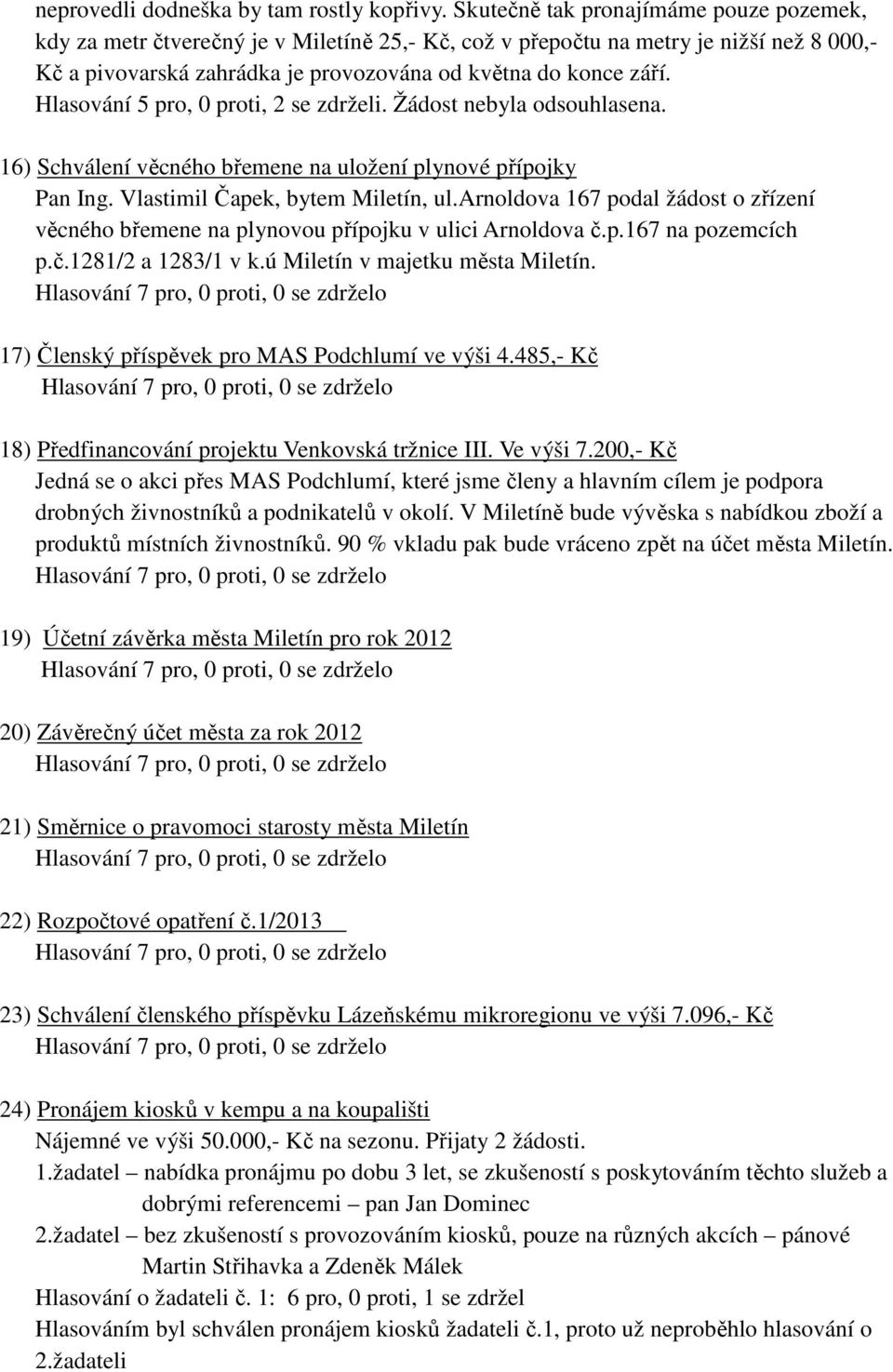 Hlasování 5 pro, 0 proti, 2 se zdrželi. Žádost nebyla odsouhlasena. 16) Schválení věcného břemene na uložení plynové přípojky Pan Ing. Vlastimil Čapek, bytem Miletín, ul.
