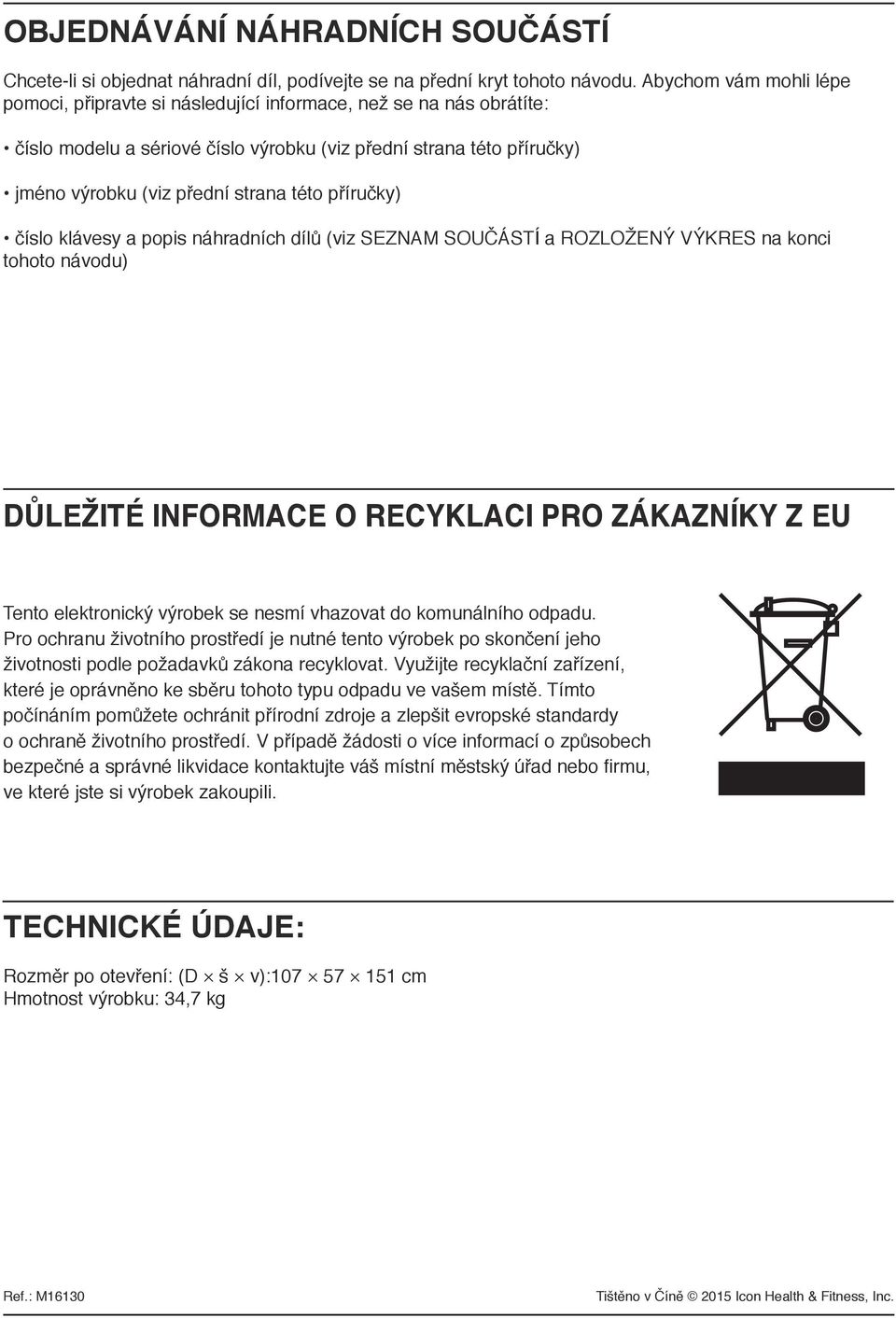 příručky) číslo klávesy a popis náhradních dílů (viz SEZNAM SOUČÁSTÍ a ROZLOŽENÝ VÝKRES na konci tohoto návodu) DŮLEŽITÉ INFORMACE O RECYKLACI PRO ZÁKAZNÍKY Z EU Tento elektronický výrobek se nesmí