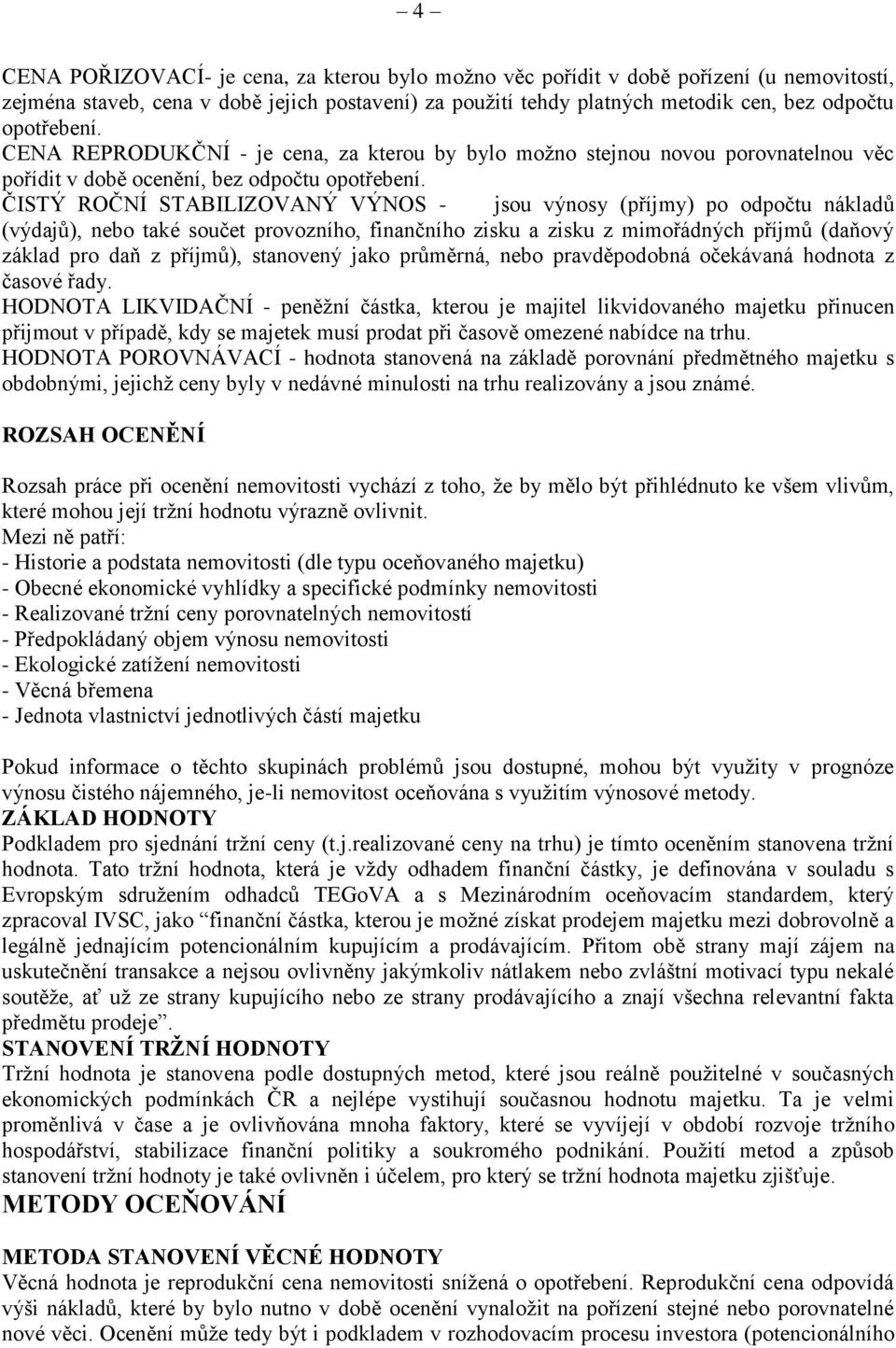 ČISTÝ ROČNÍ STABILIZOVANÝ VÝNOS - jsou výnosy (příjmy) po odpočtu nákladů (výdajů), nebo také součet provozního, finančního zisku a zisku z mimořádných příjmů (daňový základ pro daň z příjmů),