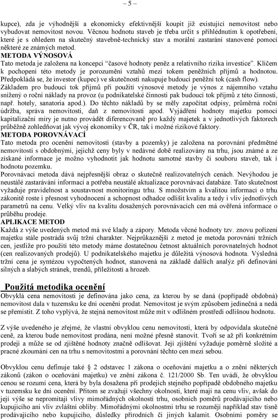 METODA VÝNOSOVÁ Tato metoda je založena na koncepci časové hodnoty peněz a relativního rizika investice. Klíčem k pochopení této metody je porozumění vztahů mezi tokem peněžních příjmů a hodnotou.