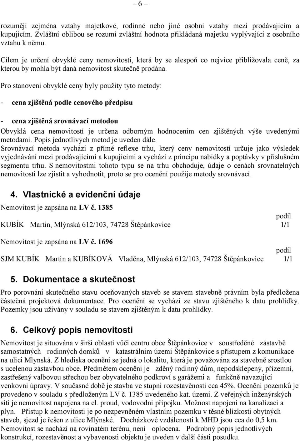 Pro stanovení obvyklé ceny byly použity tyto metody: - cena zjištěná podle cenového předpisu - cena zjištěná srovnávací metodou Obvyklá cena nemovitostí je určena odborným hodnocením cen zjištěných