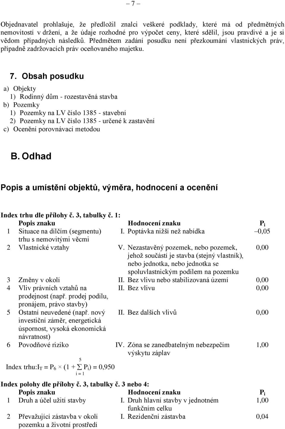 Obsah posudku a) Objekty 1) Rodinný dům - rozestavěná stavba b) Pozemky 1) Pozemky na LV číslo 1385 - stavební 2) Pozemky na LV číslo 1385 - určené k zastavění c) Ocenění porovnávací metodou B.