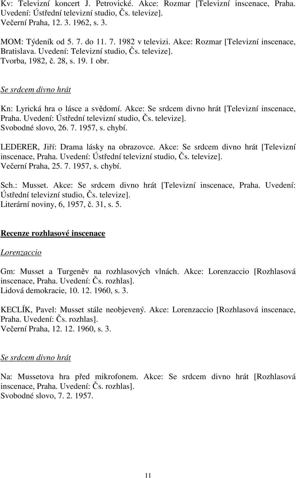 Se srdcem divno hrát Kn: Lyrická hra o lásce a svědomí. Akce: Se srdcem divno hrát [Televizní inscenace, Praha. Uvedení: Ústřední televizní studio, Čs. televize]. Svobodné slovo, 26. 7. 1957, s.