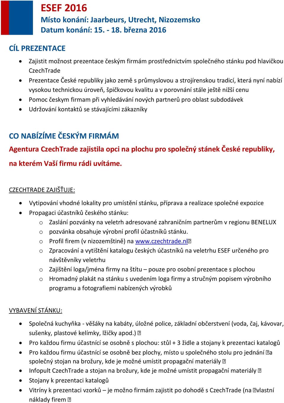 kontaktů se stávajícími zákazníky CO NABÍZÍME ČESKÝM FIRMÁM Agentura CzechTrade zajistila opci na plochu pro společný stánek České republiky, na kterém Vaší firmu rádi uvítáme.