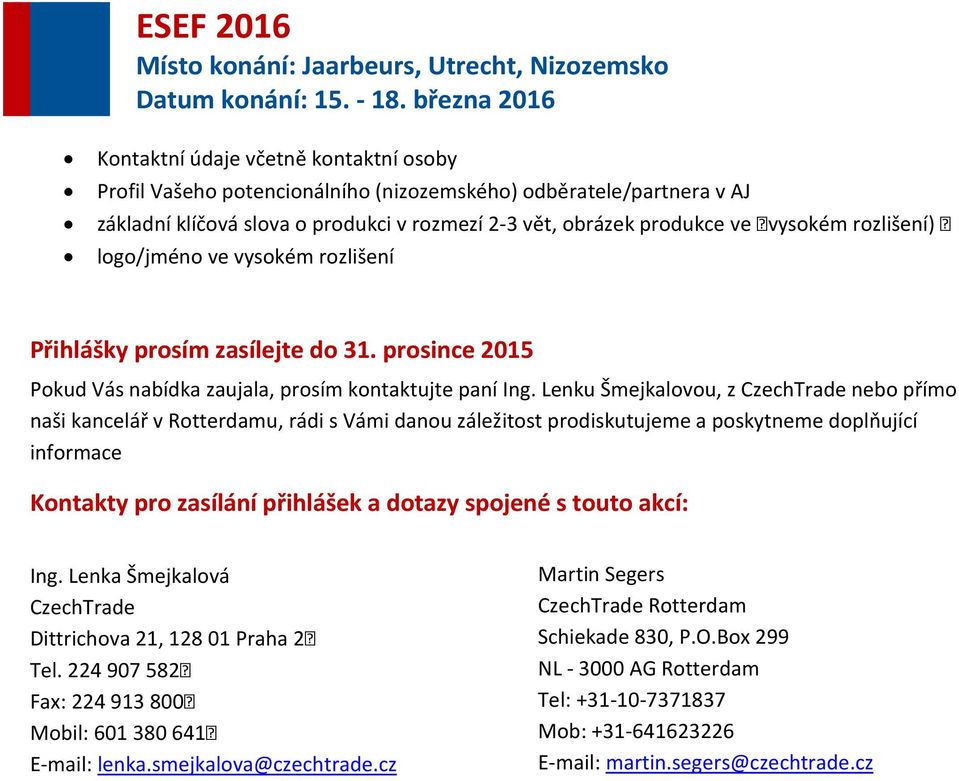 Lenku Šmejkalovou, z CzechTrade nebo přímo naši kancelář v Rotterdamu, rádi s Vámi danou záležitost prodiskutujeme a poskytneme doplňující informace Kontakty pro zasílání přihlášek a dotazy spojené s