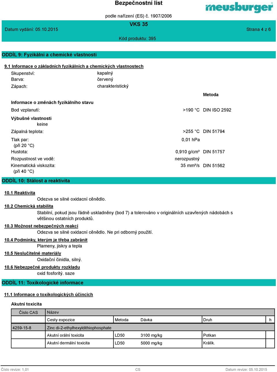 carakteristický >190 C >255 C Metoda DIN ISO 2592 DIN 51794 Tlak par: 0,01 Pa (při 20 C) Hustota: 0,910 g/cm³ DIN 51757 Rozpustnost ve vodě: Kinematická viskozita: (při 40 C) ODDÍL 10: Stálost a