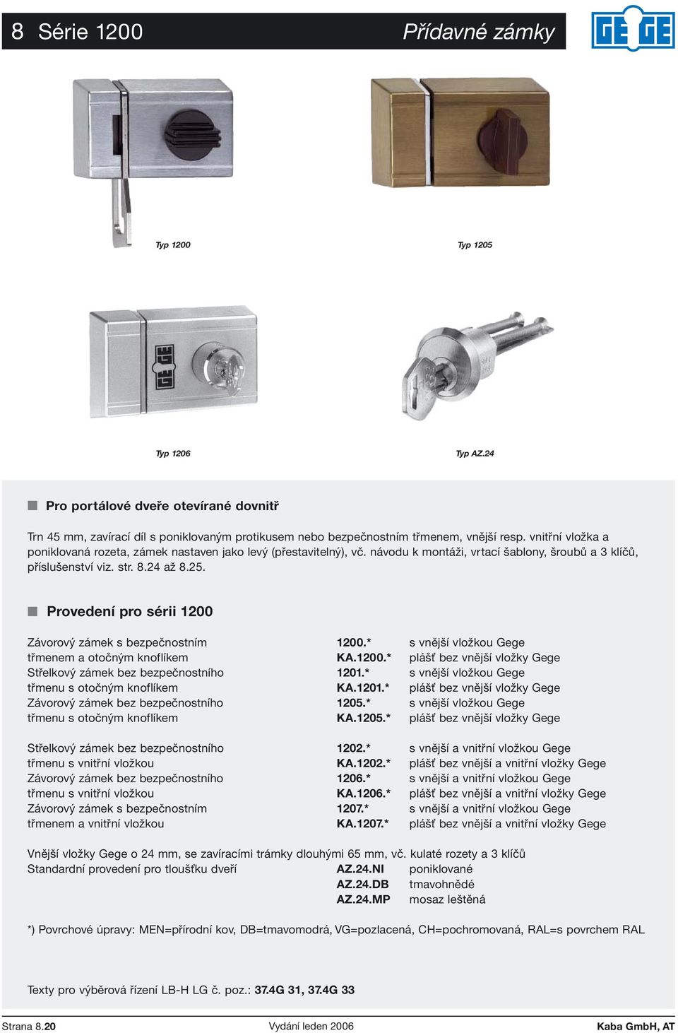 Provedení pro sérii 1200 Závorový zámek s bezpečnostním 1200.* s vnější vložkou Gege třmenem a otočným knoflíkem KA.1200.* plášť bez vnější vložky Gege Střelkový zámek bez bezpečnostního 1201.