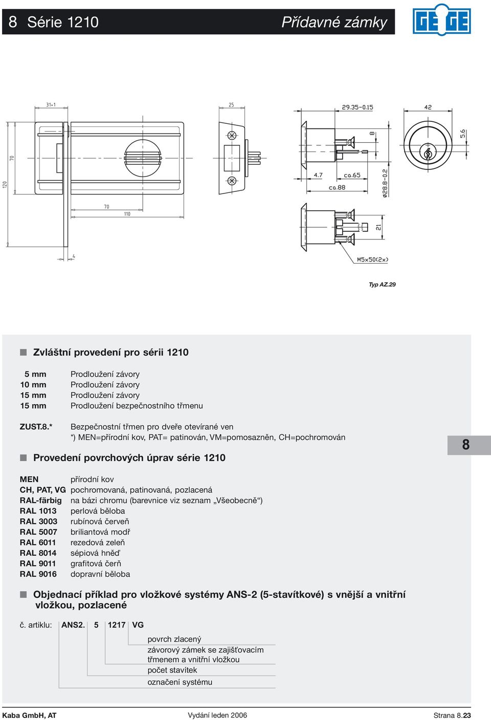 RAL-färbig na bázi chromu (barevnice viz seznam Všeobecně ) RAL 1013 perlová běloba RAL 3003 rubínová červeň RAL 5007 briliantová modř RAL 6011 rezedová zeleň RAL 8014 sépiová hněď RAL 9011 grafitová