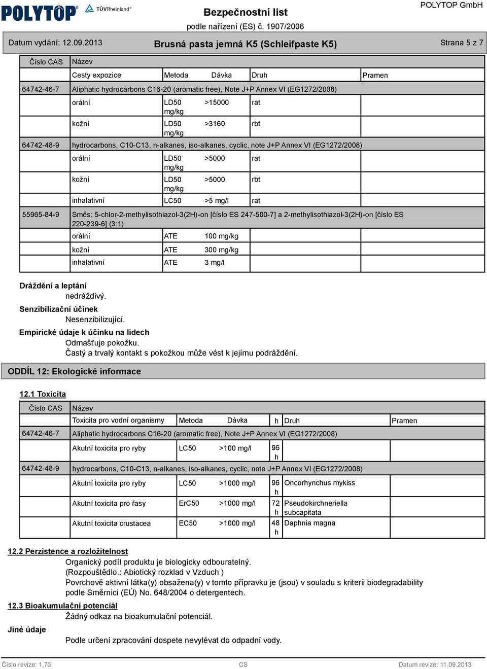 5-chlor-2-methylisothiazol-3(2H)-on [číslo ES 247-500-7] a 2-methylisothiazol-3(2H)-on [číslo ES 220-239-6] (3:1) orální kožní inhalativní ATE ATE ATE 100 300 3 mg/l Dráždění a leptání nedráždivý.