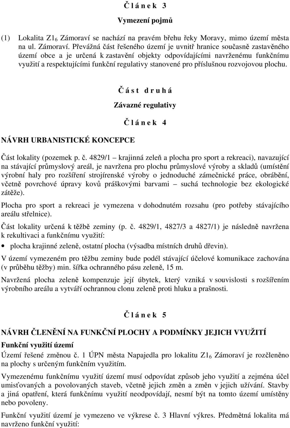 Převážná část řešeného území je uvnitř hranice současně zastavěného území obce a je určená k zastavění objekty odpovídajícími navrženému funkčnímu využití a respektujícími funkční regulativy