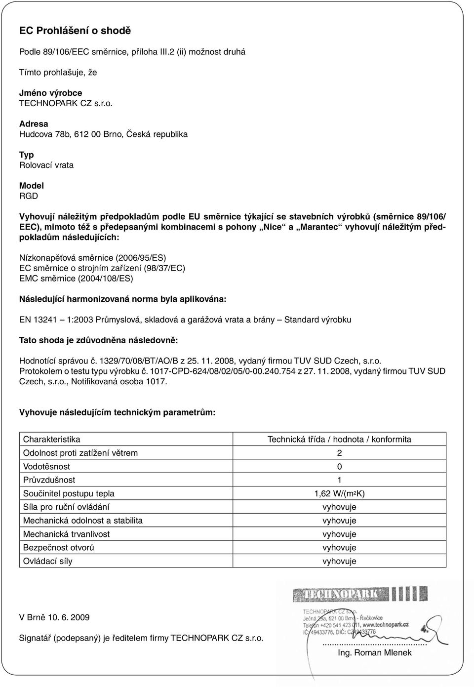 shodě Podle 89/106/EEC směrnice, příloha III.2 (ii) možnost druhá Tímto prohlašuje, že Jméno výrobce TECHNOPARK CZ s.r.o. Adresa Hudcova 78b, 612 00 Brno, Česká republika Typ Rolovací vrata Model RGD