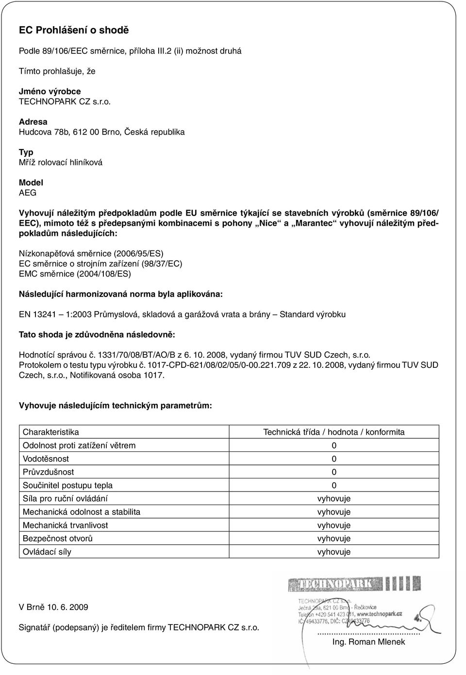 shodě Podle 89/106/EEC směrnice, příloha III.2 (ii) možnost druhá Tímto prohlašuje, že Jméno výrobce TECHNOPARK CZ s.r.o. Adresa Hudcova 78b, 612 00 Brno, Česká republika Typ Mříž rolovací hliníková