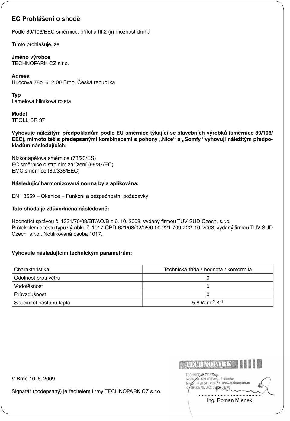 shodě Podle 89/106/EEC směrnice, příloha III.2 (ii) možnost druhá Tímto prohlašuje, že Jméno výrobce TECHNOPARK CZ s.r.o. Adresa Hudcova 78b, 612 00 Brno, Česká republika Typ Lamelová hliníková