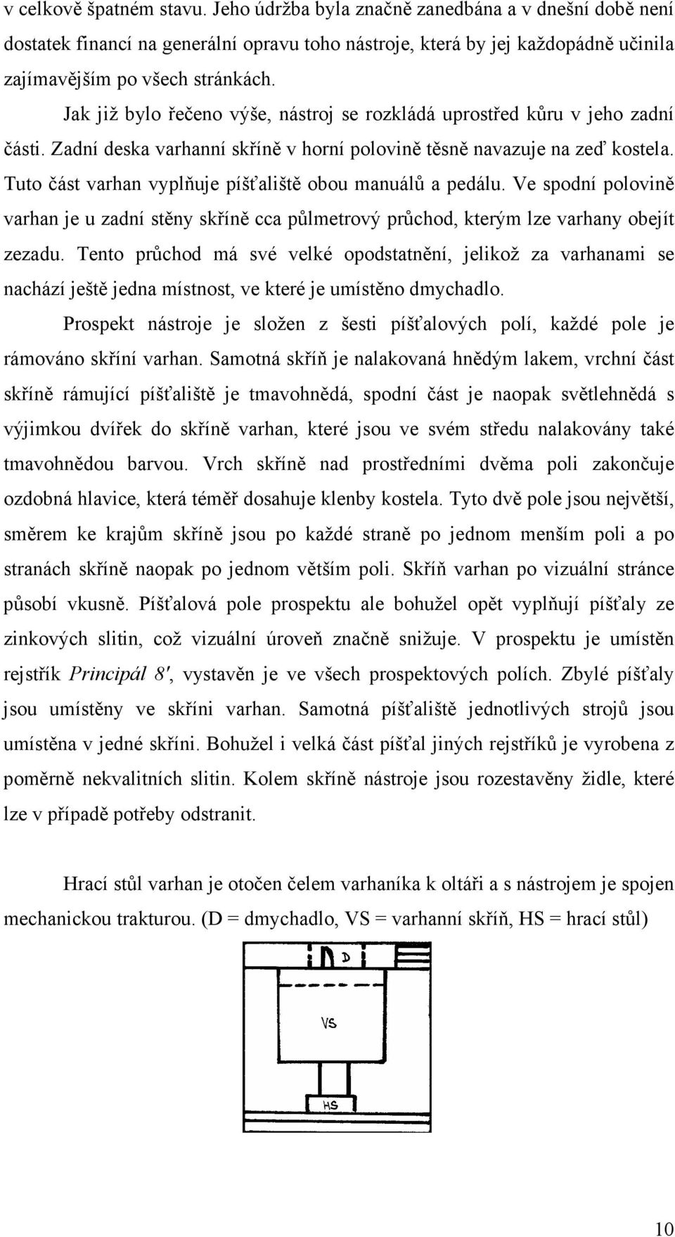 Tuto část varhan vyplňuje píšťaliště obou manuálů a pedálu. Ve spodní polovině varhan je u zadní stěny skříně cca půlmetrový průchod, kterým lze varhany obejít zezadu.