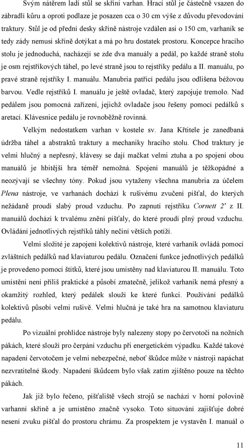 Koncepce hracího stolu je jednoduchá, nacházejí se zde dva manuály a pedál, po každé straně stolu je osm rejstříkových táhel, po levé straně jsou to rejstříky pedálu a II.