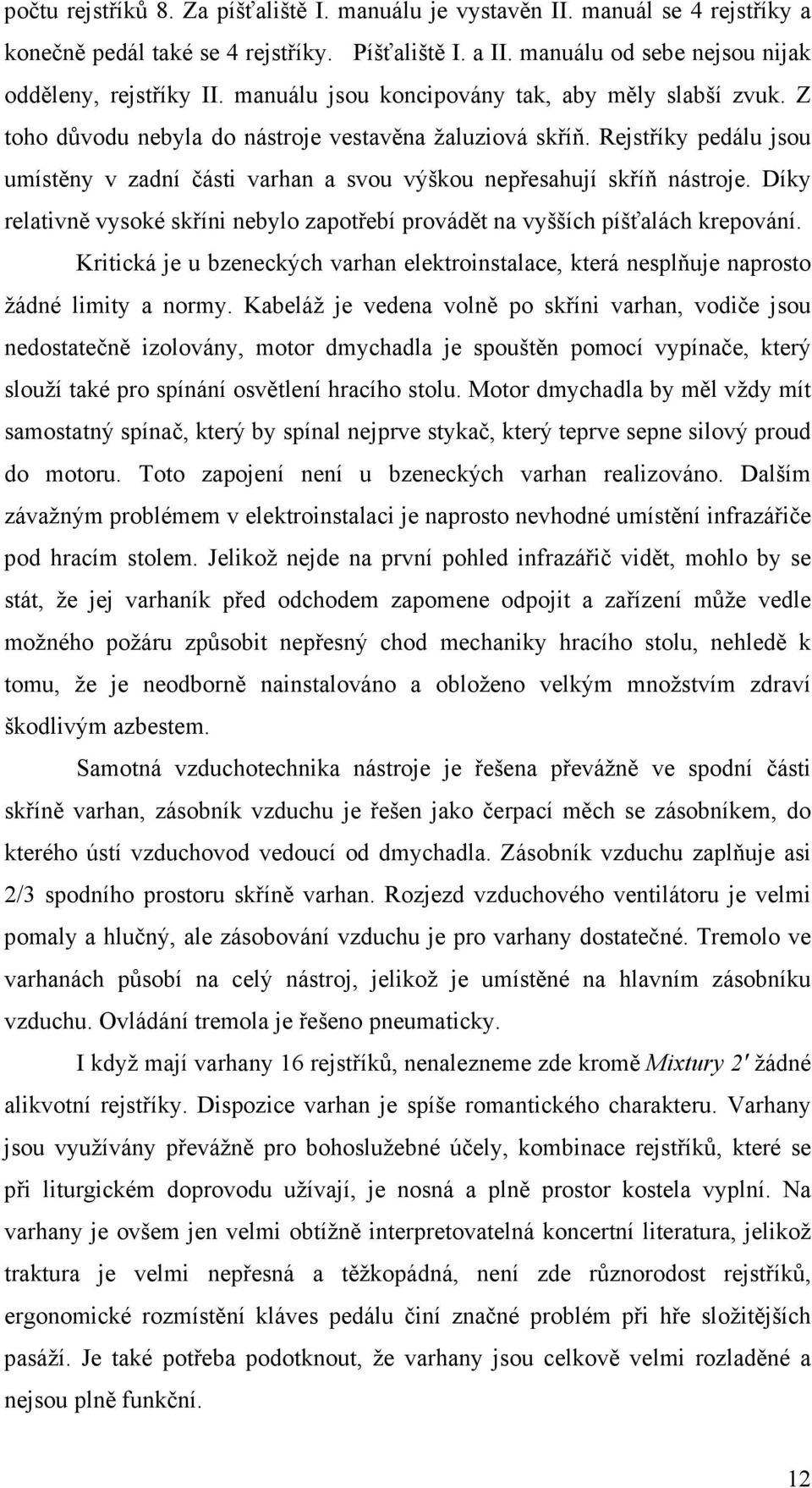 Rejstříky pedálu jsou umístěny v zadní části varhan a svou výškou nepřesahují skříň nástroje. Díky relativně vysoké skříni nebylo zapotřebí provádět na vyšších píšťalách krepování.