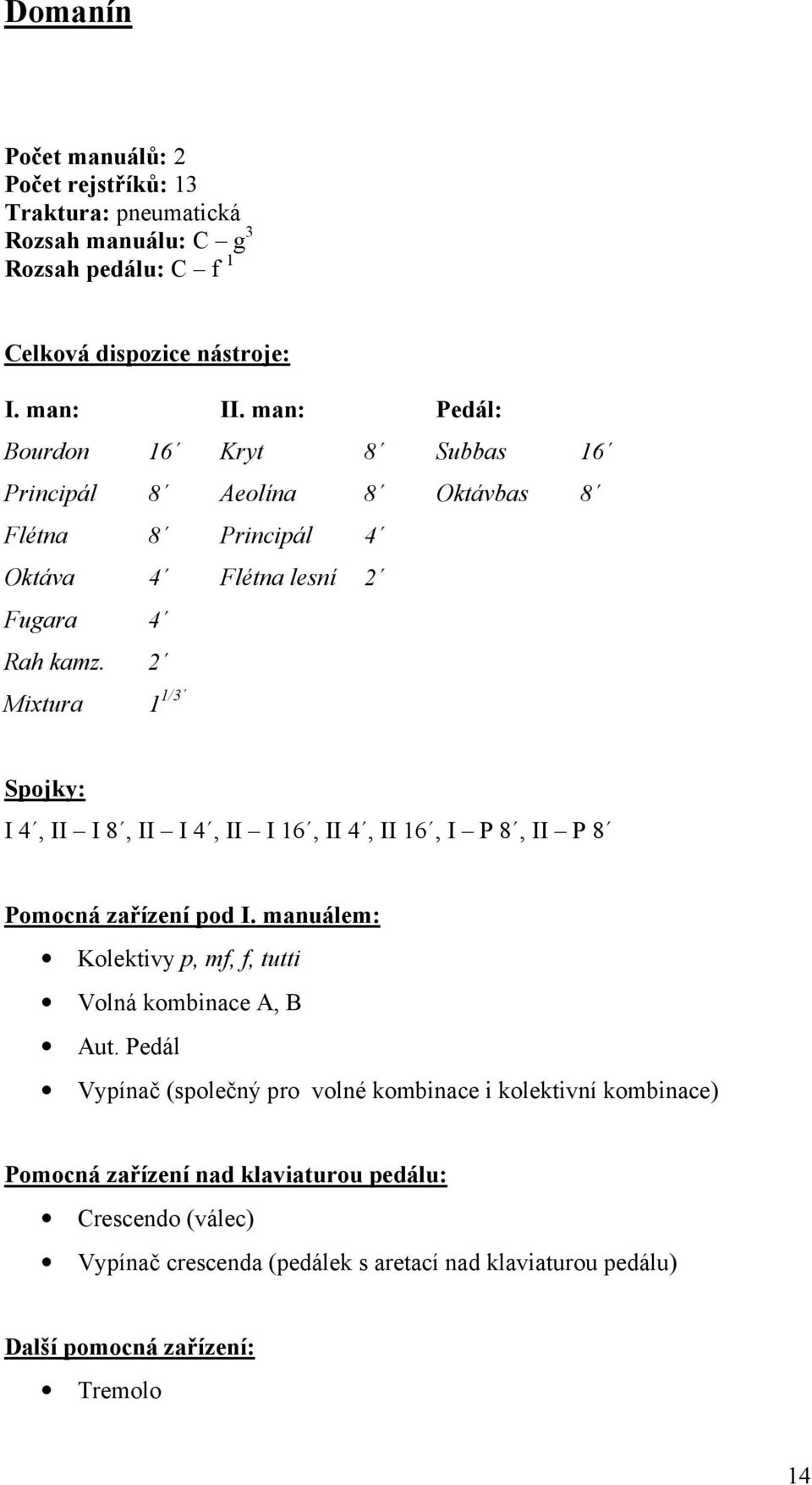 2 Mixtura 1 1/3 Spojky: I 4, II I 8, II I 4, II I 16, II 4, II 16, I P 8, II P 8 Pomocná zařízení pod I. manuálem: Kolektivy p, mf, f, tutti Volná kombinace A, B Aut.