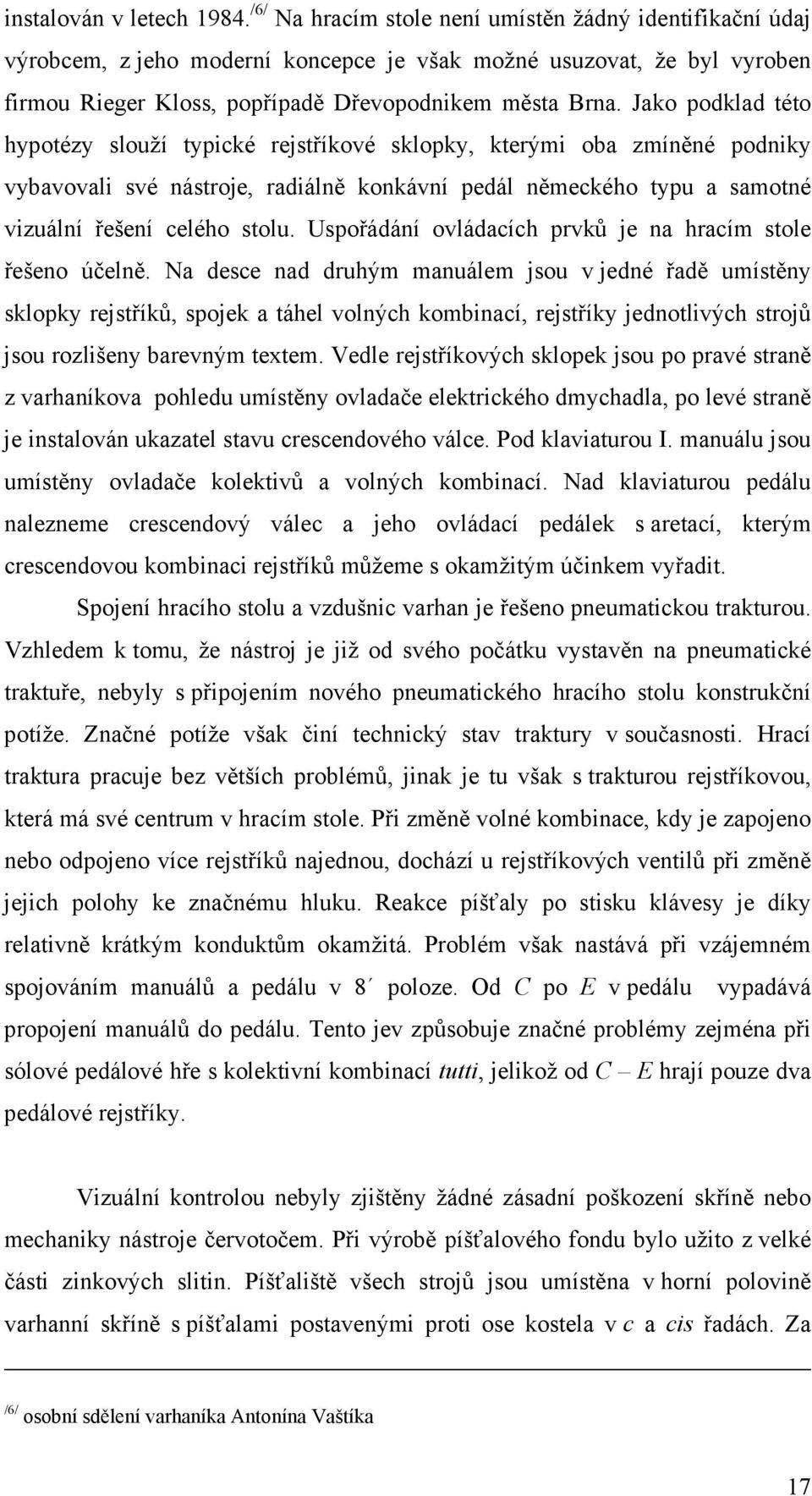 Jako podklad této hypotézy slouží typické rejstříkové sklopky, kterými oba zmíněné podniky vybavovali své nástroje, radiálně konkávní pedál německého typu a samotné vizuální řešení celého stolu.