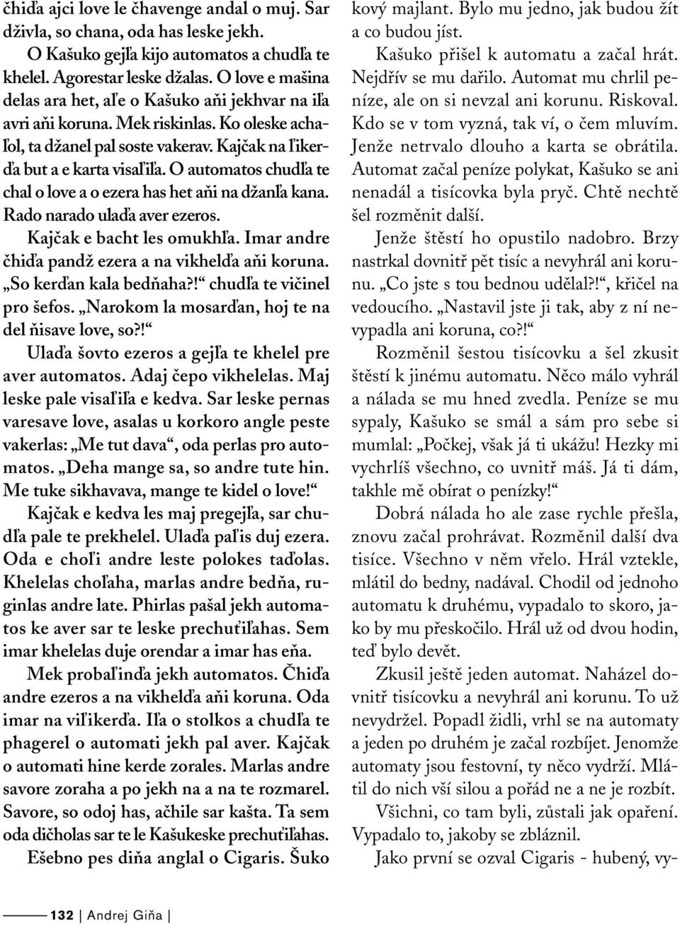 O automatos chudľa te chal o love a o ezera has het aňi na džanľa kana. Rado narado ulaďa aver ezeros. Kajčak e bacht les omukhľa. Imar andre čhiďa pandž ezera a na vikhelďa aňi koruna.