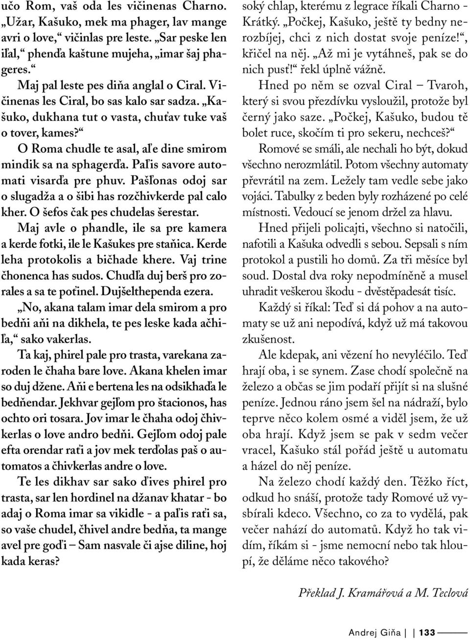 O Roma chudle te asal, aľe dine smirom mindik sa na sphagerďa. Paľis savore automati visarďa pre phuv. Pašľonas odoj sar o slugadža a o šibi has rozčhivkerde pal calo kher.