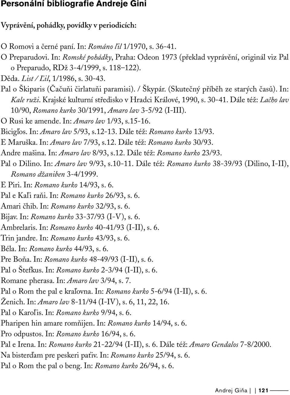 / Škypár. (Skutečný příběh ze starých časů). In: Kale ruži. Krajské kulturní středisko v Hradci Králové, 1990, s. 30-41. Dále též: Lačho lav 10/90, Romano kurko 30/1991, Amaro lav 3-5/92 (I-III).