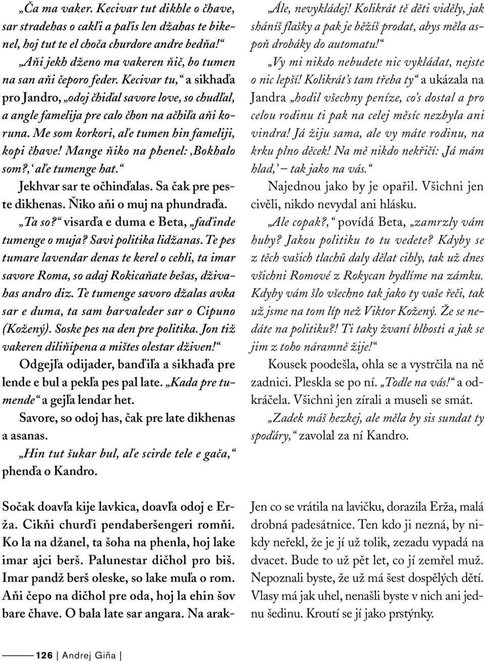 Mange ňiko na phenel: Bokhalo som?, aľe tumenge hat. Jekhvar sar te očhinďalas. Sa čak pre peste dikhenas. Ňiko aňi o muj na phundraďa. Ta so? visarďa e duma e Beta, faďinde tumenge o muja?