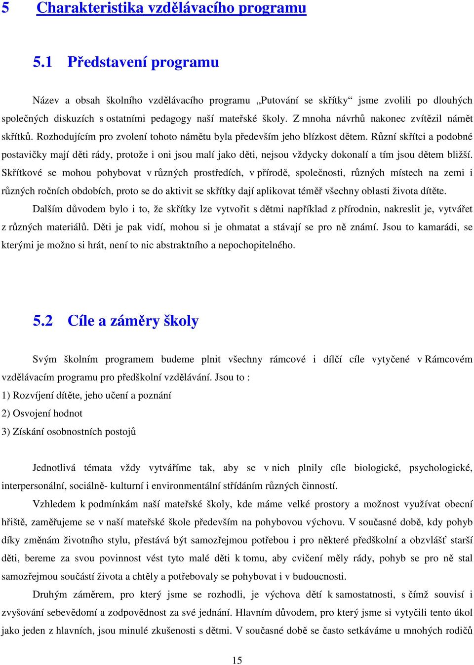 Z mnoha návrhů nakonec zvítězil námět skřítků. Rozhodujícím pro zvolení tohoto námětu byla především jeho blízkost dětem.