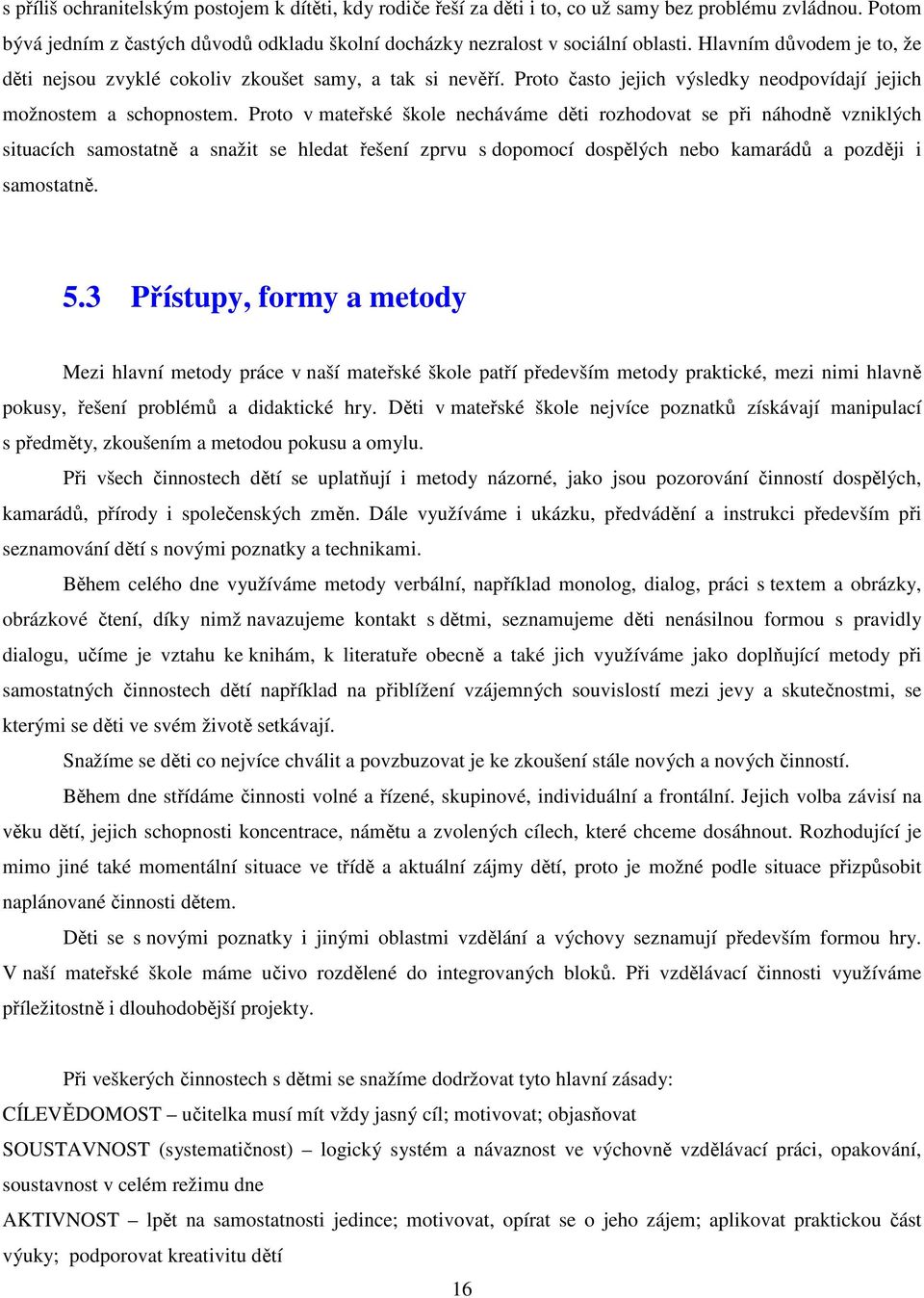 Proto v mateřské škole necháváme děti rozhodovat se při náhodně vzniklých situacích samostatně a snažit se hledat řešení zprvu s dopomocí dospělých nebo kamarádů a později i samostatně. 5.