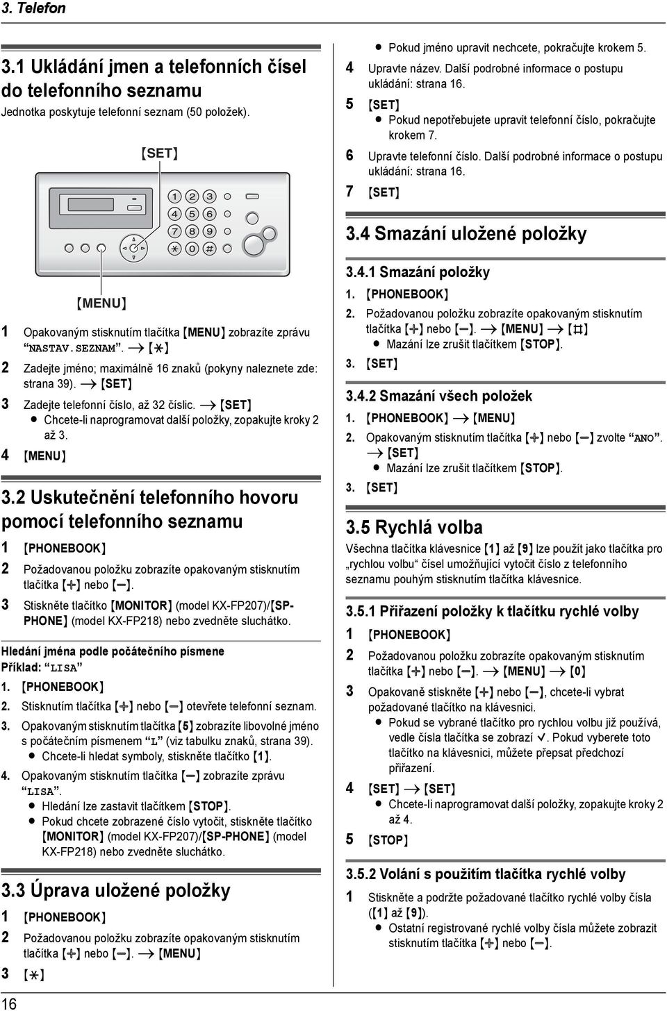 5 {SET} L Pokud nepotřebujete upravit telefonní číslo, pokračujte krokem 7. 6 Upravte telefonní číslo. Další podrobné informace o postupu ukládání: strana 16. 7 {SET} 3.4 