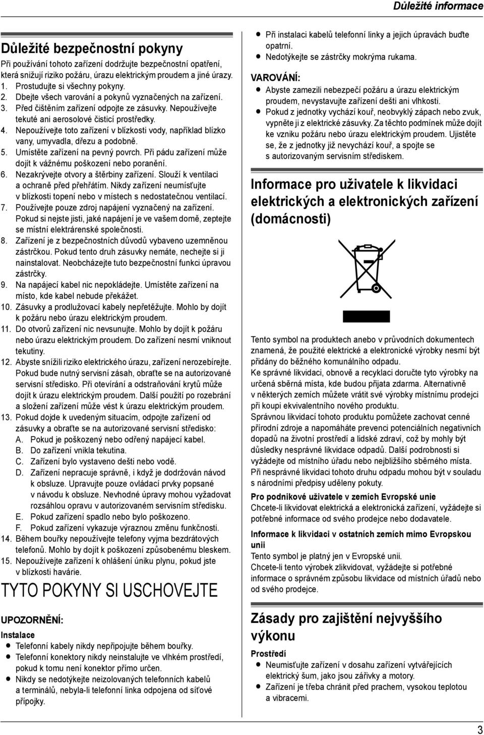 Nepoužívejte tekuté ani aerosolové čisticí prostředky. 4. Nepoužívejte toto zařízení v blízkosti vody, například blízko vany, umyvadla, dřezu a podobně. 5. Umístěte zařízení na pevný povrch.