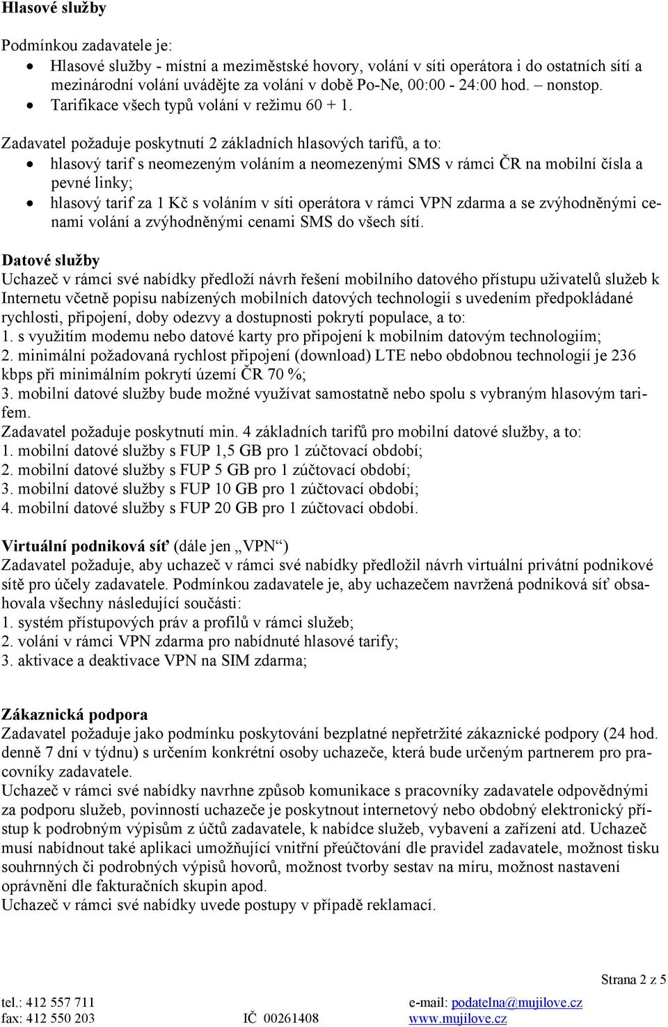 Zadavatel požaduje poskytnutí 2 základních hlasových tarifů, a to: hlasový tarif s neomezeným voláním a neomezenými SMS v rámci ČR na mobilní čísla a pevné linky; hlasový tarif za 1 Kč s voláním v