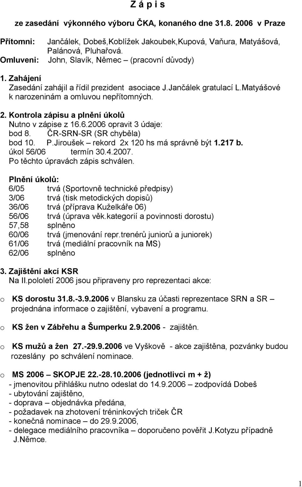 Kntrla zápisu a plnění úklů Nutn v zápise z 16.6.2006 pravit 3 údaje: bd 8. ČR-SRN-SR (SR chyběla) bd 10. P.Jirušek rekrd 2x 120 hs má správně být 1.217 b. úkl 56/06 termín 30.4.2007.