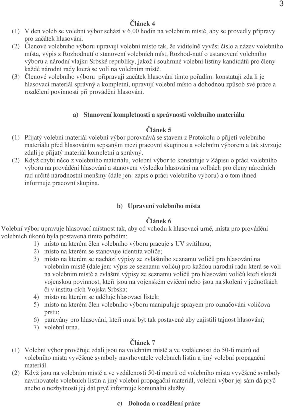 národní vlajku Srbské republiky, jakož i souhrnné volební listiny kandidátů pro členy každé národní rady která se volí na volebním místě.