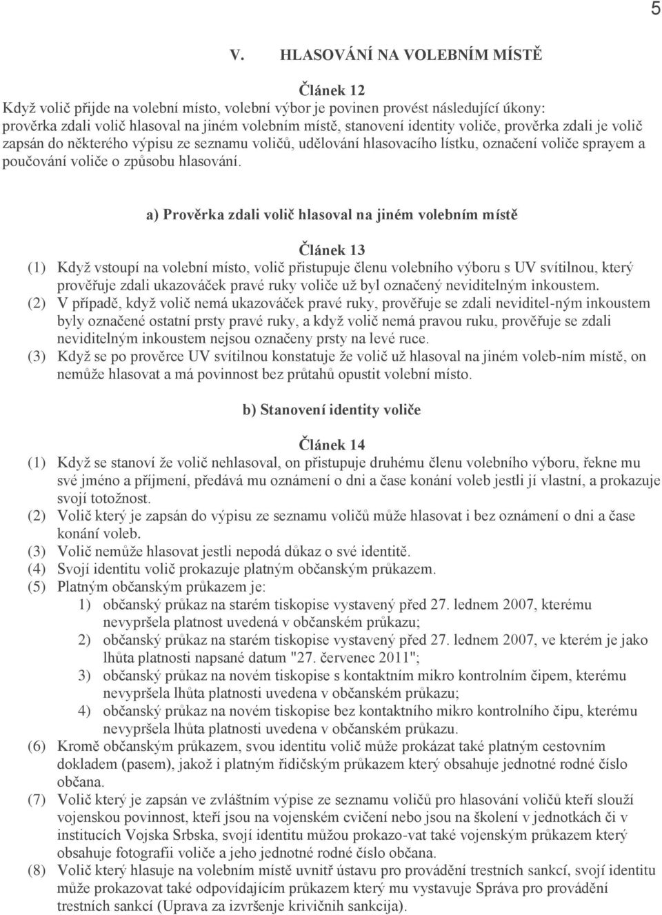 a) Prověrka zdali volič hlasoval na jiném volebním místě Článek 13 (1) Když vstoupí na volební místo, volič přistupuje členu volebního výboru s UV svítilnou, který prověřuje zdali ukazováček pravé