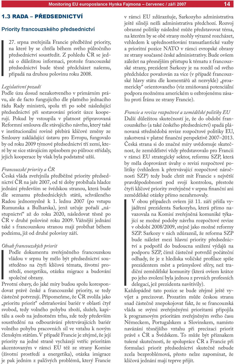 Legislativní pozadí Podle úzu dosud nezakotveného v primárním právu, ale de facto fungujícího dle platného jednacího řádu Rady ministrů, spolu tři po sobě následující předsednictví při sestavování