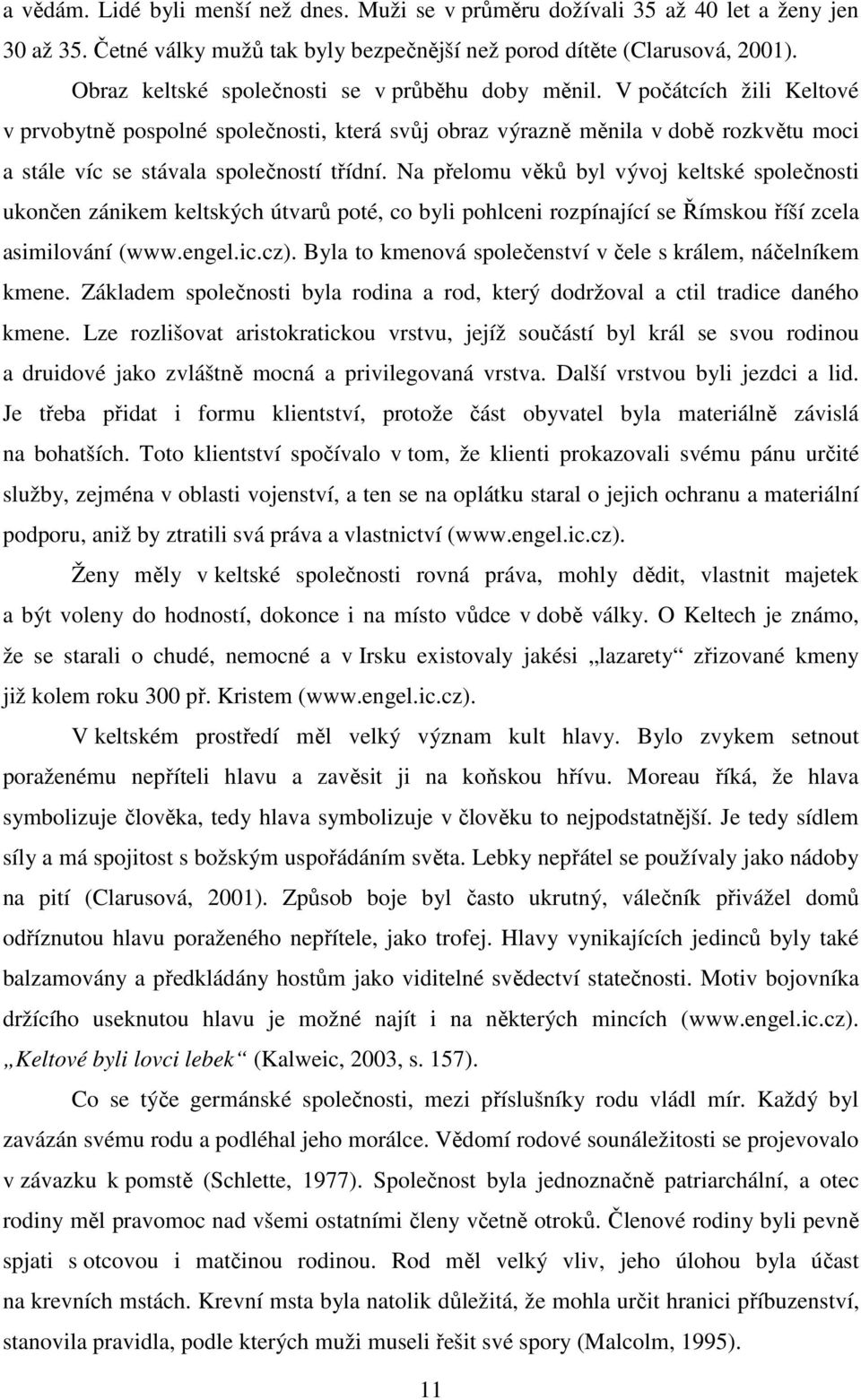 V počátcích žili Keltové v prvobytně pospolné společnosti, která svůj obraz výrazně měnila v době rozkvětu moci a stále víc se stávala společností třídní.