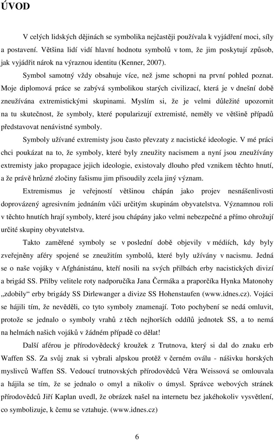 Symbol samotný vždy obsahuje více, než jsme schopni na první pohled poznat. Moje diplomová práce se zabývá symbolikou starých civilizací, která je v dnešní době zneužívána extremistickými skupinami.