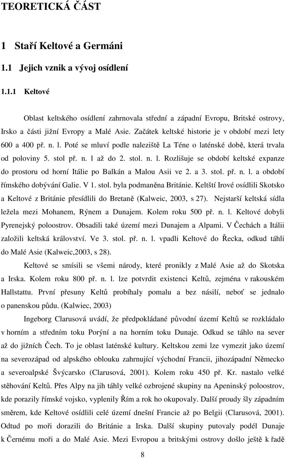 a 3. stol. př. n. l. a období římského dobývání Galie. V 1. stol. byla podmaněna Británie. Keltští Irové osídlili Skotsko a Keltové z Británie přesídlili do Bretaně (Kalweic, 2003, s 27).