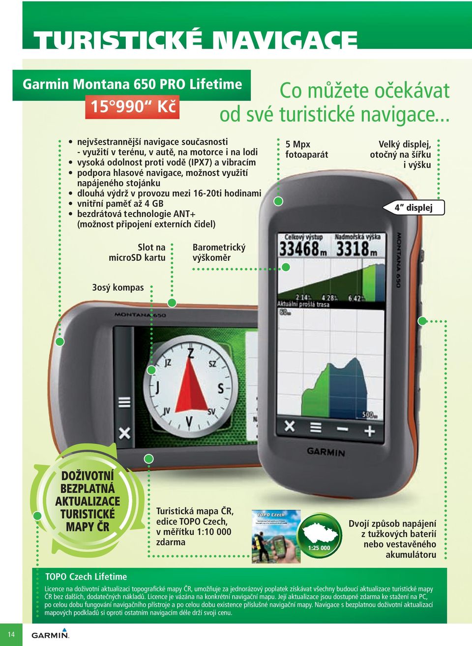 dlouhá výdrž v provozu mezi 16-20ti hodinami vnitřní paměť až 4 GB bezdrátová technologie ANT+ (možnost připojení externích čidel) 5 Mpx fotoaparát Velký displej, otočný na šířku i výšku 4 displej