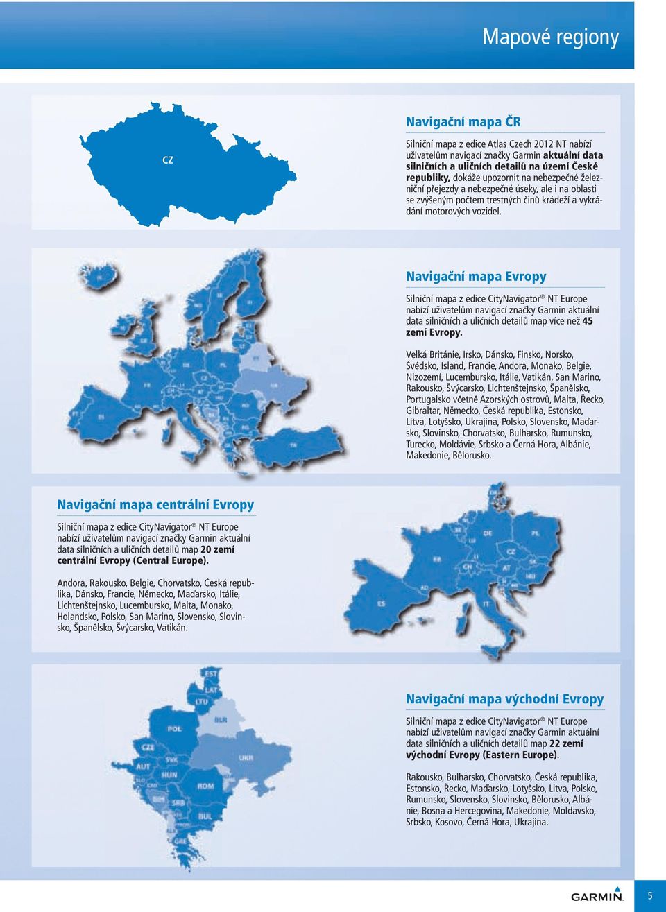 Navigační mapa Evropy Silniční mapa z edice CityNavigator NT Europe nabízí uživatelům navigací značky aktuální data silničních a uličních detailů map více než 45 zemí Evropy.